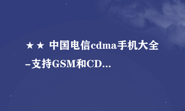 ★★ 中国电信cdma手机大全 -支持GSM和CDMA移动双模双卡的手机推荐下