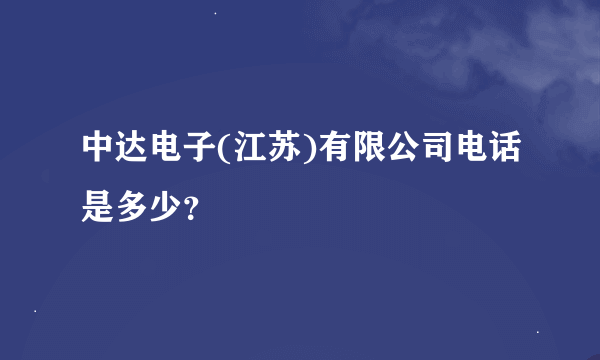 中达电子(江苏)有限公司电话是多少？