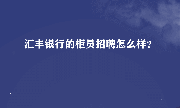 汇丰银行的柜员招聘怎么样？