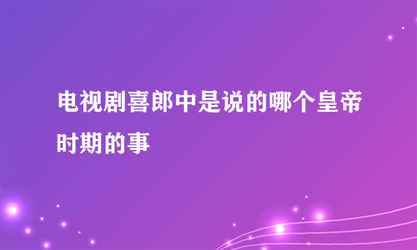 电视剧喜郎中是说的哪个皇帝时期的事