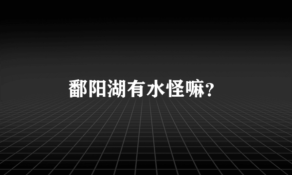 鄱阳湖有水怪嘛？