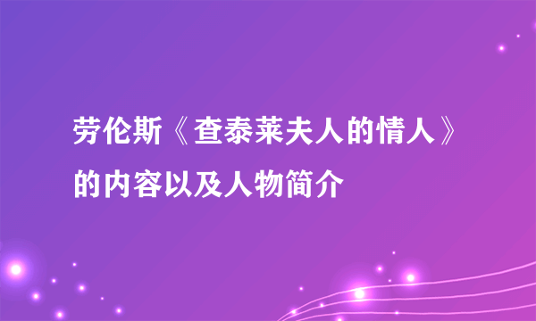 劳伦斯《查泰莱夫人的情人》的内容以及人物简介