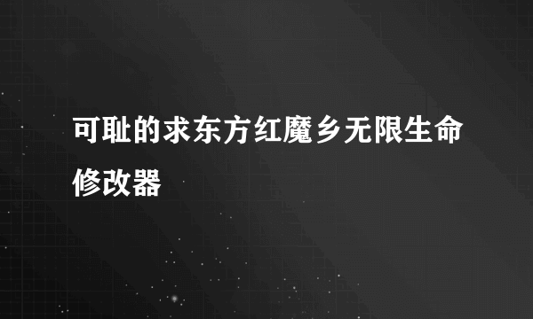 可耻的求东方红魔乡无限生命修改器