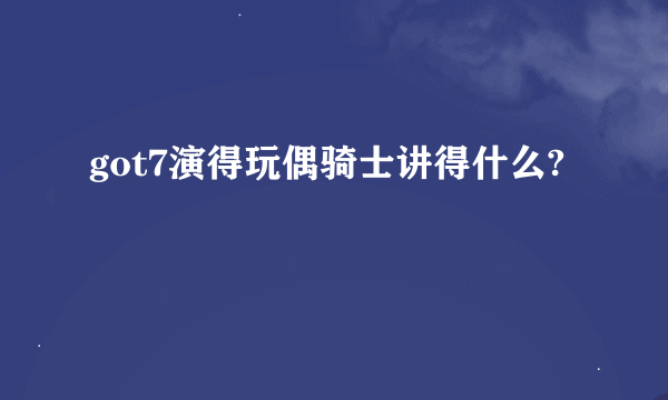 got7演得玩偶骑士讲得什么?