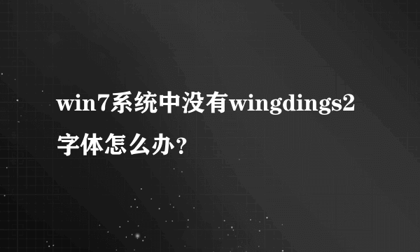 win7系统中没有wingdings2字体怎么办？