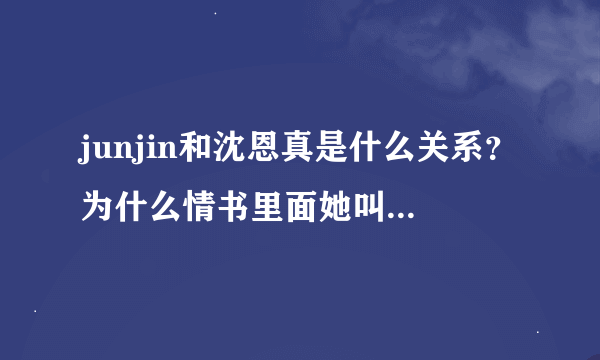 junjin和沈恩真是什么关系？为什么情书里面她叫junjin的真名呢？