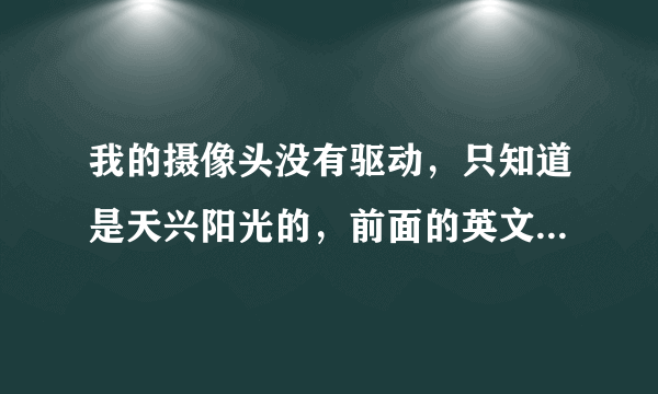 我的摄像头没有驱动，只知道是天兴阳光的，前面的英文好像是LTF.请问哪里有这个摄像头的驱动？谢谢！