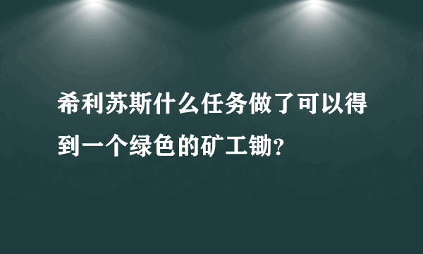 希利苏斯什么任务做了可以得到一个绿色的矿工锄？