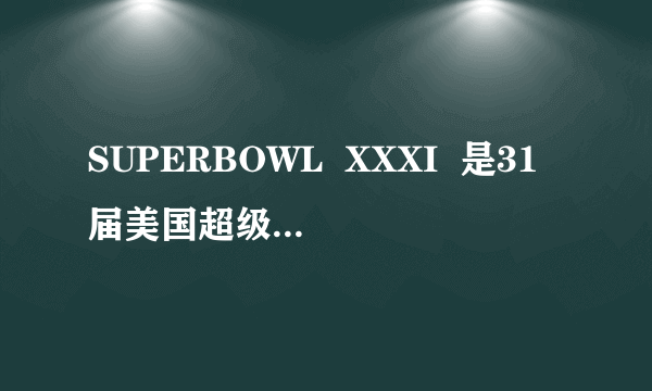 SUPERBOWL  XXXI  是31届美国超级杯橄榄球赛的意思吗？