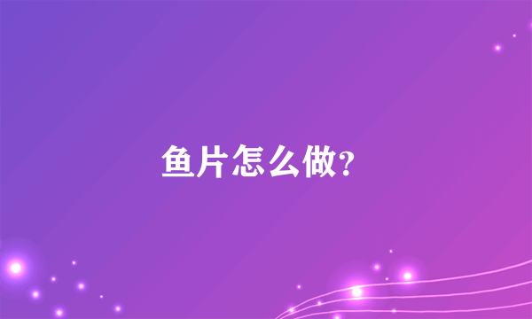 鱼片怎么做？