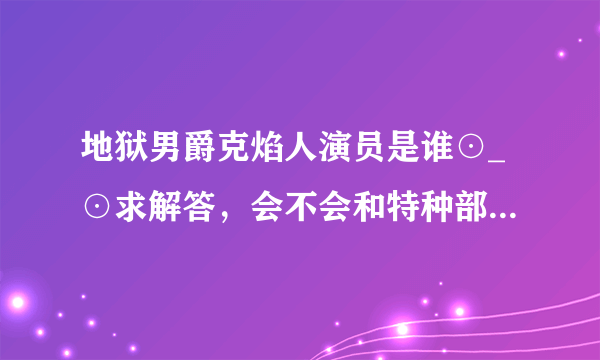 地狱男爵克焰人演员是谁⊙_⊙求解答，会不会和特种部队蛇眼是一个演员。。。