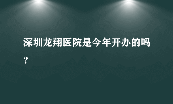 深圳龙翔医院是今年开办的吗？