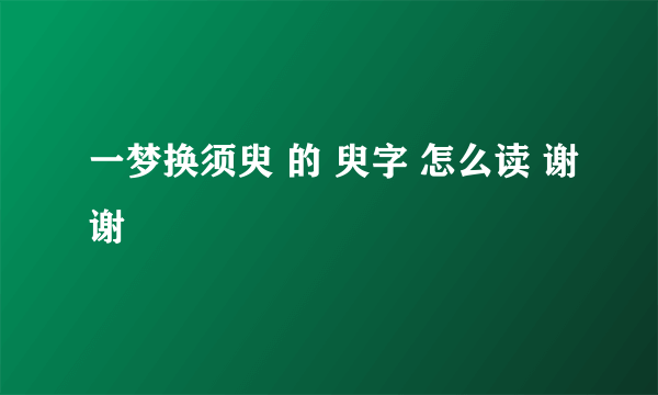 一梦换须臾 的 臾字 怎么读 谢谢