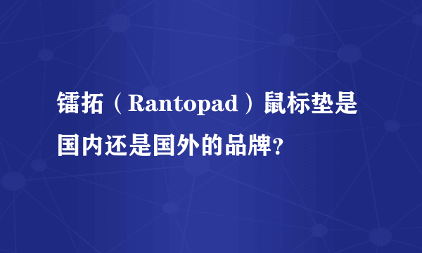 镭拓（Rantopad）鼠标垫是国内还是国外的品牌？