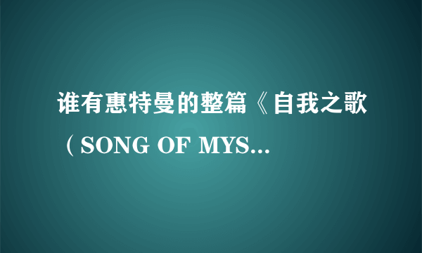 谁有惠特曼的整篇《自我之歌（SONG OF MYSELF)》？  请注意，整篇。