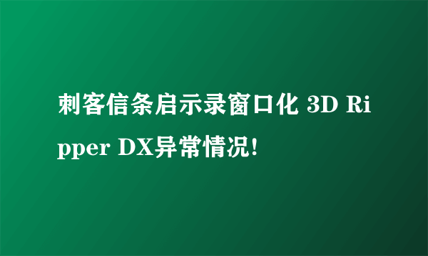 刺客信条启示录窗口化 3D Ripper DX异常情况!