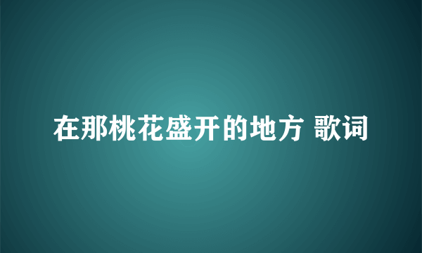 在那桃花盛开的地方 歌词