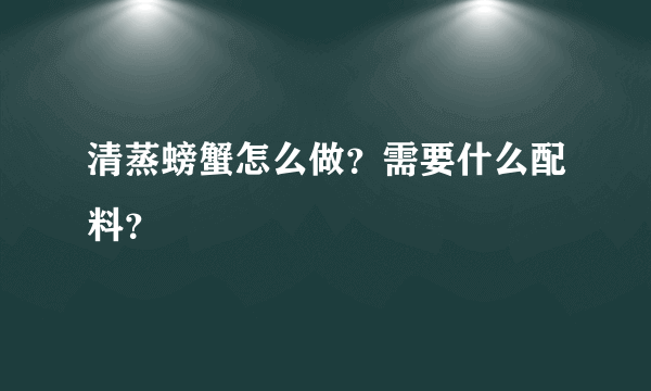 清蒸螃蟹怎么做？需要什么配料？