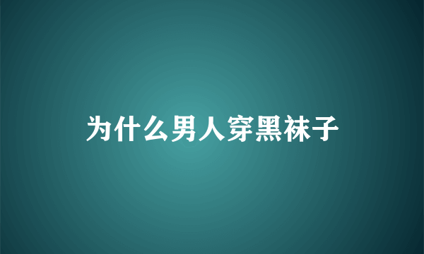 为什么男人穿黑袜子