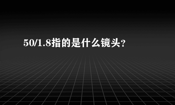 50/1.8指的是什么镜头？