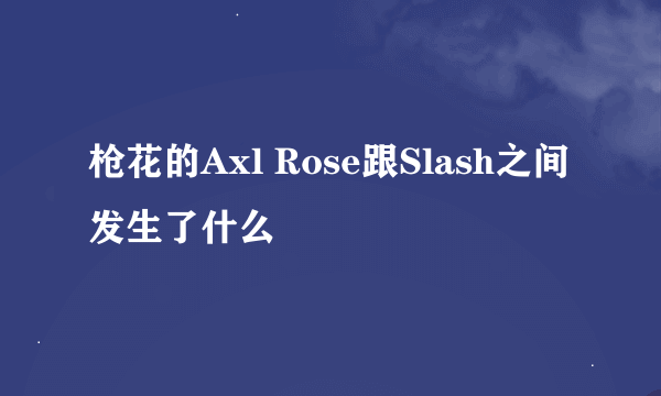 枪花的Axl Rose跟Slash之间发生了什么