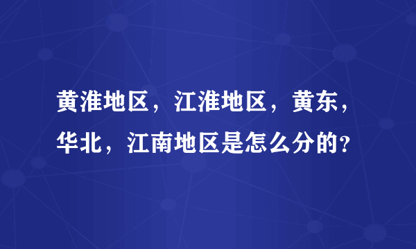 黄淮地区，江淮地区，黄东，华北，江南地区是怎么分的？