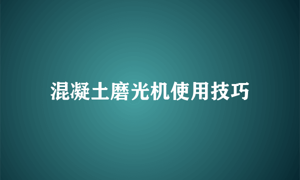 混凝土磨光机使用技巧