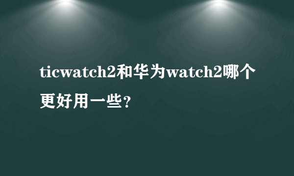 ticwatch2和华为watch2哪个更好用一些？