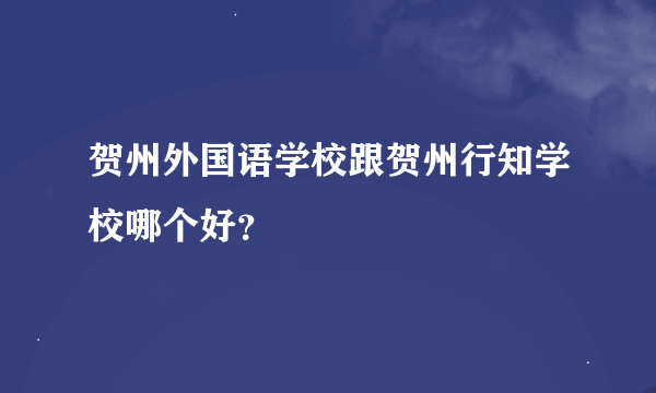 贺州外国语学校跟贺州行知学校哪个好？