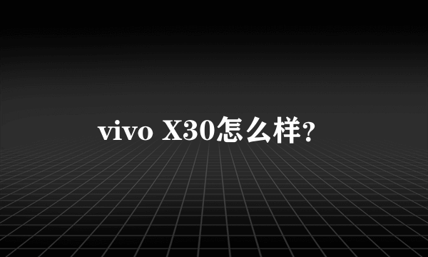 vivo X30怎么样？