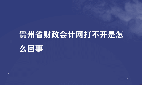 贵州省财政会计网打不开是怎么回事