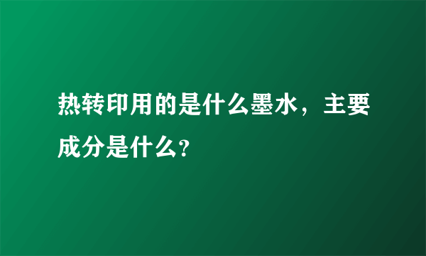 热转印用的是什么墨水，主要成分是什么？