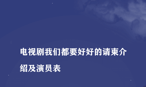 
电视剧我们都要好好的请柬介绍及演员表

