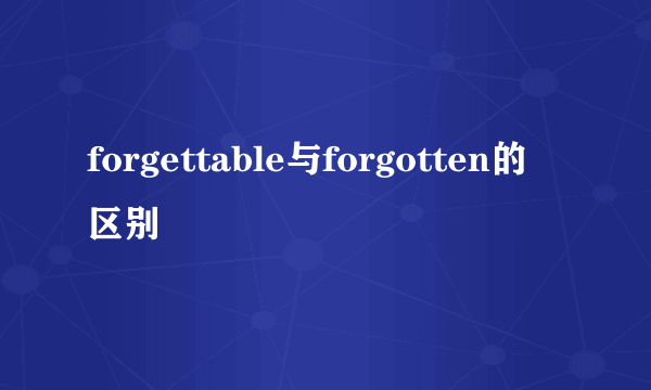 forgettable与forgotten的区别