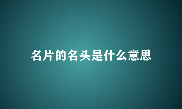 名片的名头是什么意思