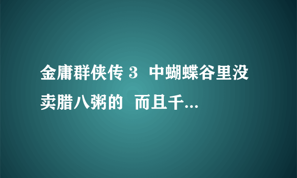 金庸群侠传 3  中蝴蝶谷里没卖腊八粥的  而且千金方并没有提升医术 为什么？