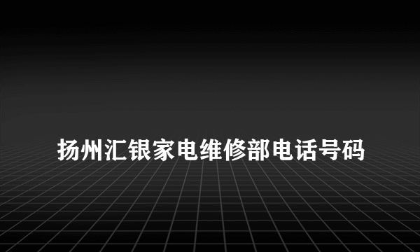 
扬州汇银家电维修部电话号码

