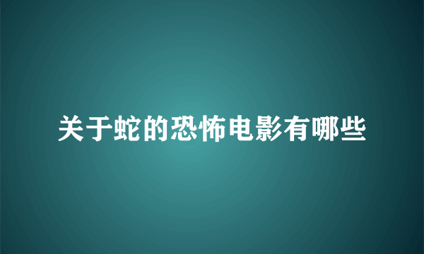 关于蛇的恐怖电影有哪些