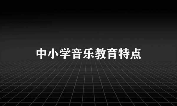 中小学音乐教育特点