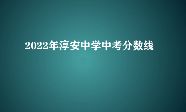 2022年淳安中学中考分数线