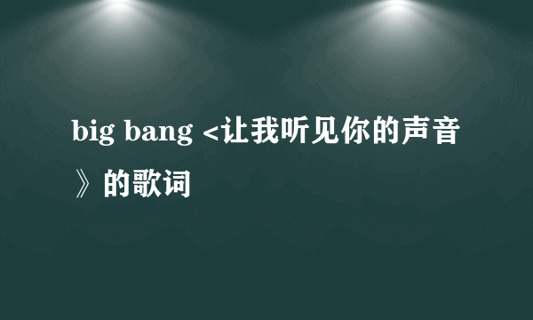 big bang <让我听见你的声音》的歌词