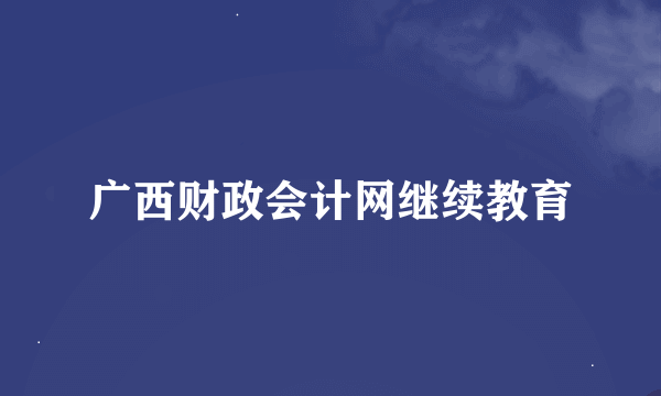 广西财政会计网继续教育