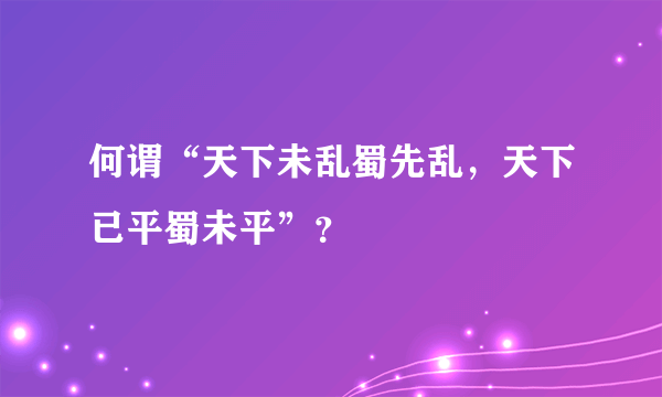 何谓“天下未乱蜀先乱，天下已平蜀未平”？