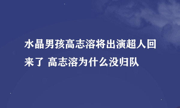 水晶男孩高志溶将出演超人回来了 高志溶为什么没归队