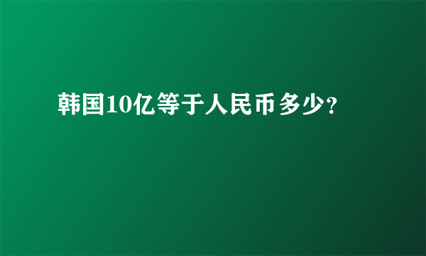 韩国10亿等于人民币多少？