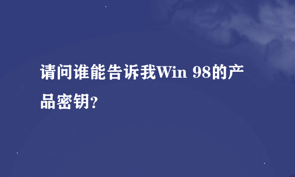 请问谁能告诉我Win 98的产品密钥？