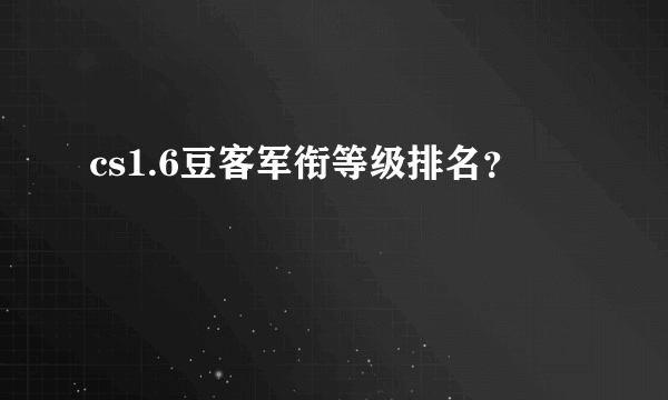 cs1.6豆客军衔等级排名？