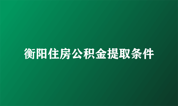 衡阳住房公积金提取条件