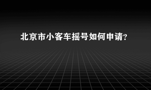 北京市小客车摇号如何申请？