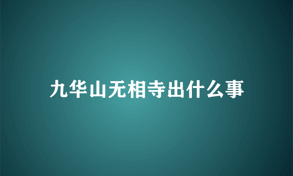 九华山无相寺出什么事